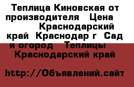 Теплица Киновская от производителя › Цена ­ 9 782 - Краснодарский край, Краснодар г. Сад и огород » Теплицы   . Краснодарский край